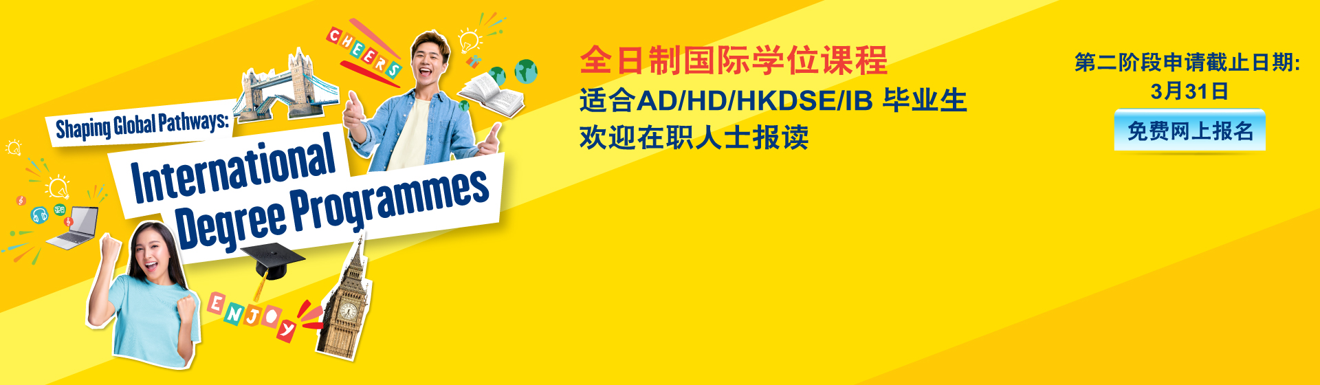香港大学专业进修学院 国际学院 全日制国际学位课程 适合AD/HD/HKDSE/IB 毕业生 欢迎在职人士报读 第二阶段申请截止日期: 3月31日